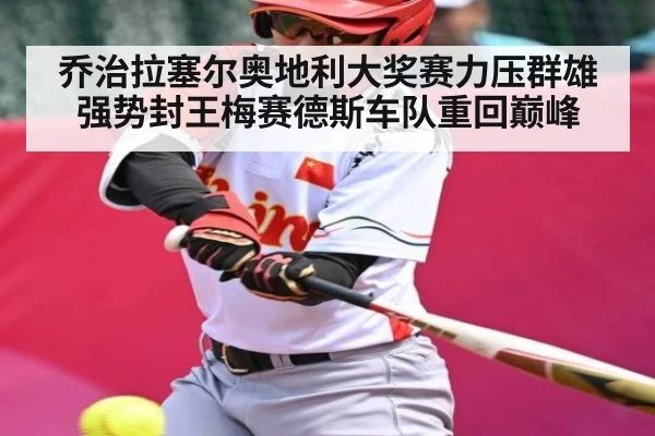 乔治拉塞尔奥地利大奖赛力压群雄强势封王梅赛德斯车队重回巅峰