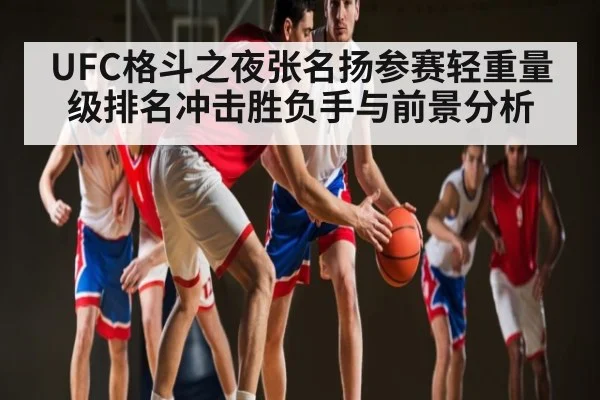 UFC格斗之夜张名扬参赛轻重量级排名冲击胜负手与前景分析