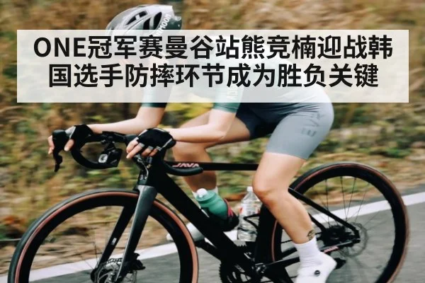 ONE冠军赛曼谷站熊竞楠迎战韩国选手防摔环节成为胜负关键